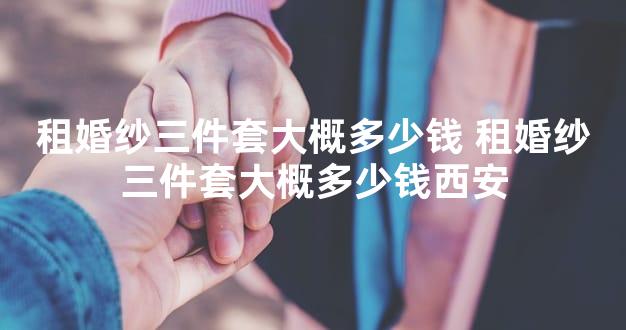 租婚纱三件套大概多少钱 租婚纱三件套大概多少钱西
